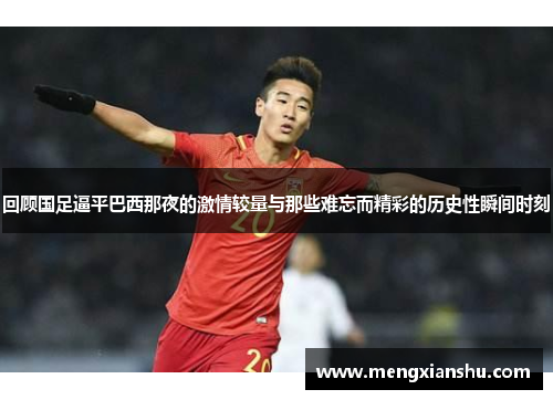 回顾国足逼平巴西那夜的激情较量与那些难忘而精彩的历史性瞬间时刻 回顾国足逼平巴西那夜的激情较量与那些难忘而精彩的历史性瞬间时刻